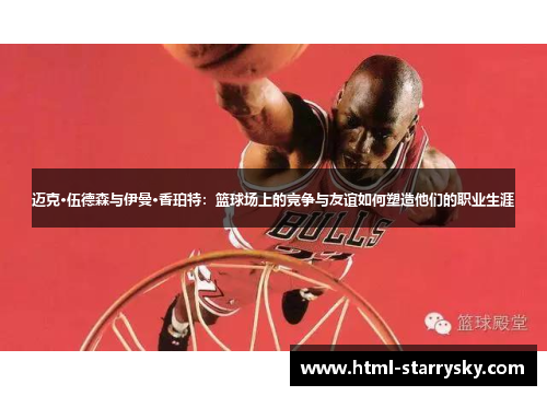 迈克·伍德森与伊曼·香珀特：篮球场上的竞争与友谊如何塑造他们的职业生涯