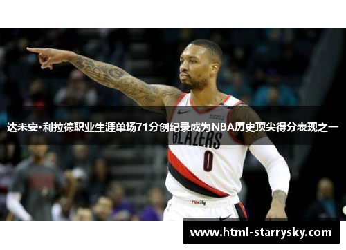 达米安·利拉德职业生涯单场71分创纪录成为NBA历史顶尖得分表现之一