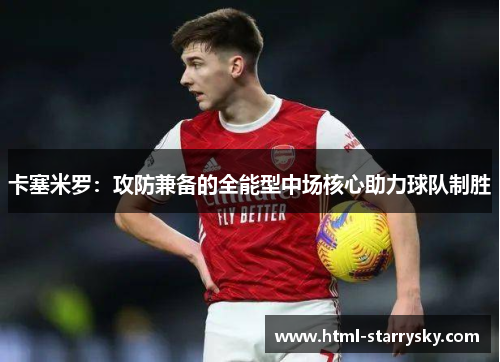 卡塞米罗：攻防兼备的全能型中场核心助力球队制胜