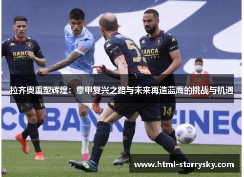 拉齐奥重塑辉煌：意甲复兴之路与未来再造蓝鹰的挑战与机遇
