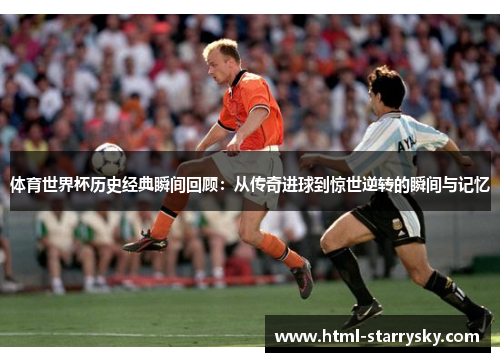 体育世界杯历史经典瞬间回顾：从传奇进球到惊世逆转的瞬间与记忆