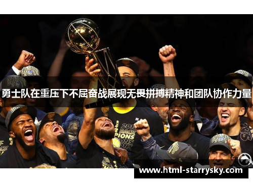 勇士队在重压下不屈奋战展现无畏拼搏精神和团队协作力量