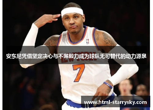 安东尼凭借坚定决心与不懈毅力成为球队无可替代的动力源泉