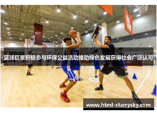 篮球巨星积极参与环保公益活动推动绿色发展获得社会广泛认可