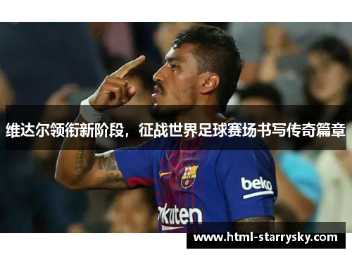 维达尔领衔新阶段，征战世界足球赛场书写传奇篇章