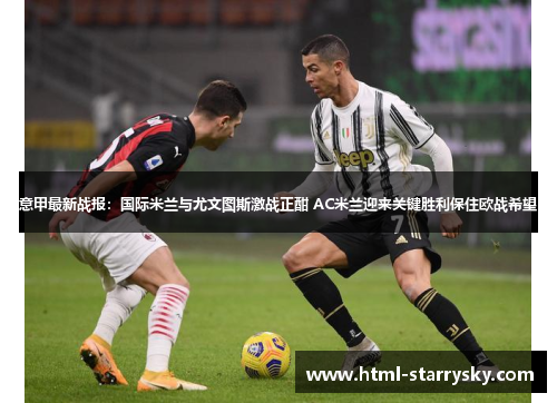 意甲最新战报：国际米兰与尤文图斯激战正酣 AC米兰迎来关键胜利保住欧战希望