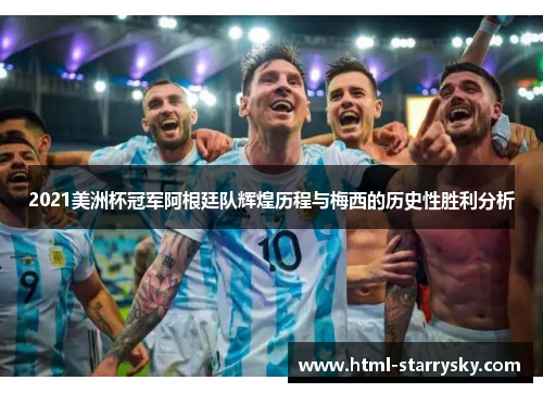 2021美洲杯冠军阿根廷队辉煌历程与梅西的历史性胜利分析