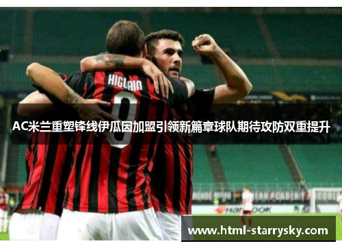 AC米兰重塑锋线伊瓜因加盟引领新篇章球队期待攻防双重提升
