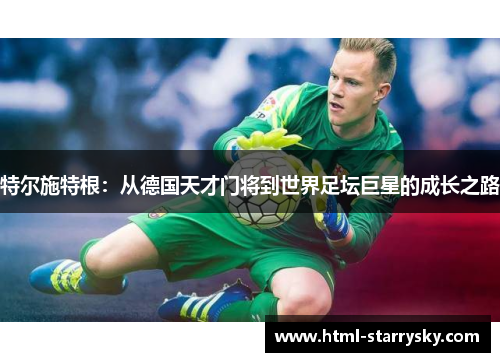 特尔施特根：从德国天才门将到世界足坛巨星的成长之路