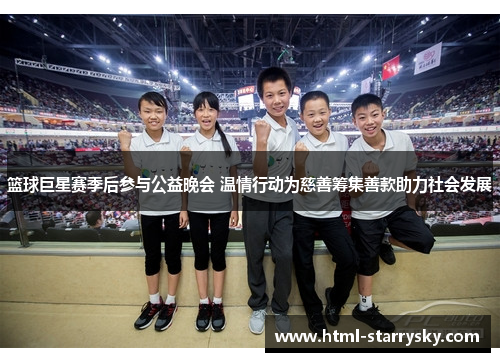 篮球巨星赛季后参与公益晚会 温情行动为慈善筹集善款助力社会发展