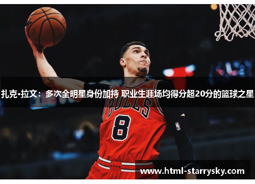 扎克·拉文：多次全明星身份加持 职业生涯场均得分超20分的篮球之星