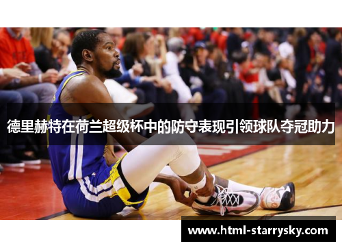 德里赫特在荷兰超级杯中的防守表现引领球队夺冠助力