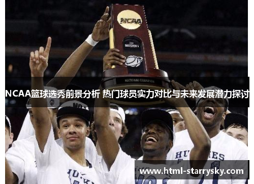 NCAA篮球选秀前景分析 热门球员实力对比与未来发展潜力探讨