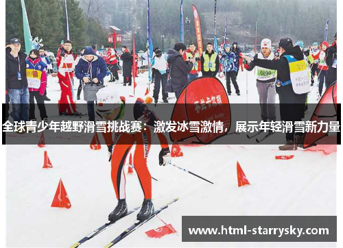 全球青少年越野滑雪挑战赛：激发冰雪激情，展示年轻滑雪新力量