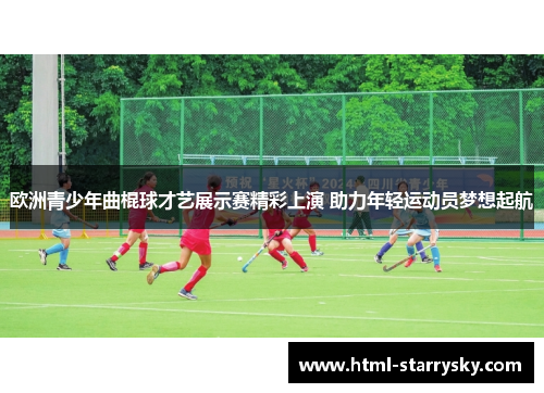 欧洲青少年曲棍球才艺展示赛精彩上演 助力年轻运动员梦想起航
