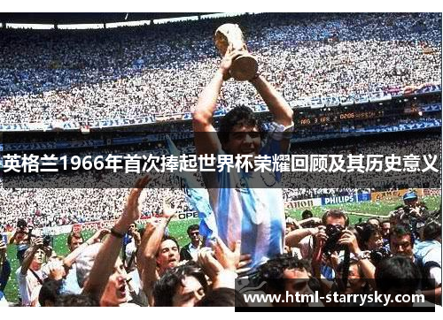 英格兰1966年首次捧起世界杯荣耀回顾及其历史意义