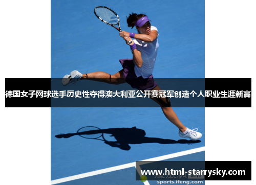 德国女子网球选手历史性夺得澳大利亚公开赛冠军创造个人职业生涯新高