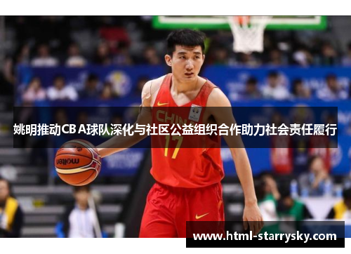 姚明推动CBA球队深化与社区公益组织合作助力社会责任履行
