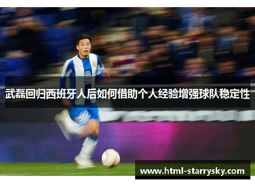 武磊回归西班牙人后如何借助个人经验增强球队稳定性