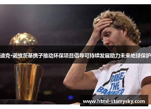 迪克·诺维茨基携子推动环保项目倡导可持续发展助力未来地球保护