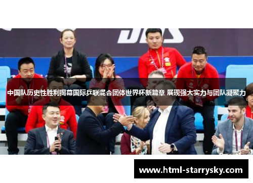 中国队历史性胜利揭幕国际乒联混合团体世界杯新篇章 展现强大实力与团队凝聚力