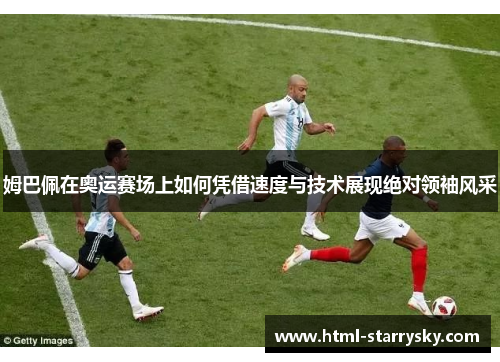 姆巴佩在奥运赛场上如何凭借速度与技术展现绝对领袖风采