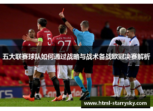五大联赛球队如何通过战略与战术备战欧冠决赛解析