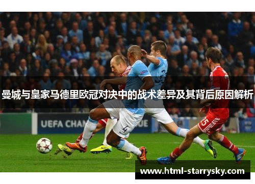 曼城与皇家马德里欧冠对决中的战术差异及其背后原因解析