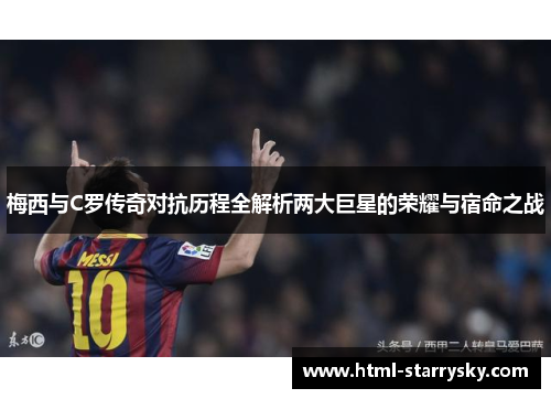 梅西与C罗传奇对抗历程全解析两大巨星的荣耀与宿命之战