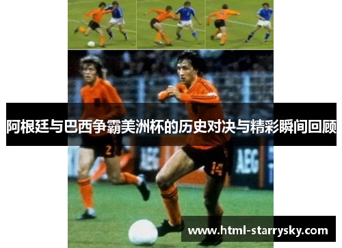 阿根廷与巴西争霸美洲杯的历史对决与精彩瞬间回顾
