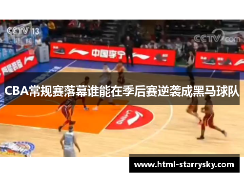 CBA常规赛落幕谁能在季后赛逆袭成黑马球队