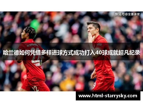 哈兰德如何凭借多样进球方式成功打入40球成就超凡纪录