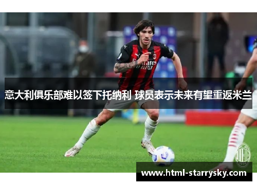 意大利俱乐部难以签下托纳利 球员表示未来有望重返米兰