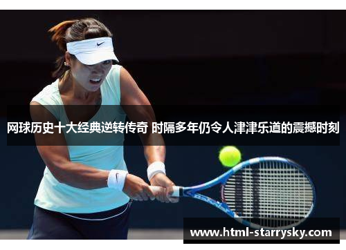 网球历史十大经典逆转传奇 时隔多年仍令人津津乐道的震撼时刻