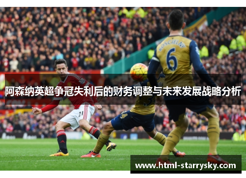 阿森纳英超争冠失利后的财务调整与未来发展战略分析