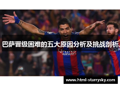 巴萨晋级困难的五大原因分析及挑战剖析