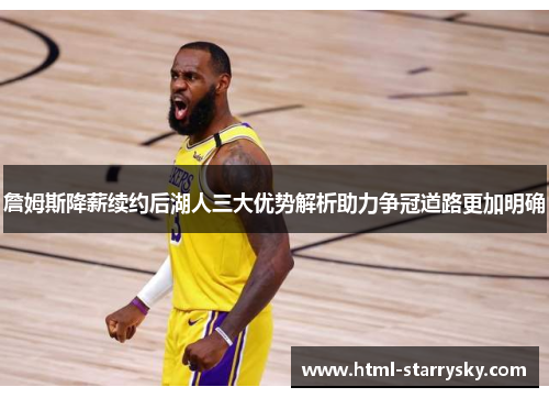 詹姆斯降薪续约后湖人三大优势解析助力争冠道路更加明确