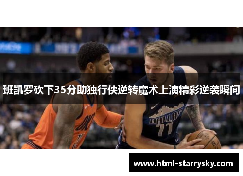 班凯罗砍下35分助独行侠逆转魔术上演精彩逆袭瞬间