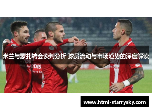 米兰与蒙扎转会谈判分析 球员流动与市场趋势的深度解读