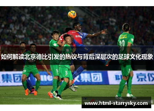 如何解读北京德比引发的热议与背后深层次的足球文化现象