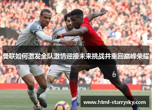曼联如何激发全队激情迎接未来挑战并重回巅峰荣耀