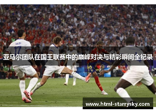 亚马尔团队在国王联赛中的巅峰对决与精彩瞬间全纪录