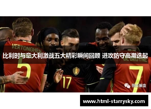 比利时与意大利激战五大精彩瞬间回顾 进攻防守高潮迭起