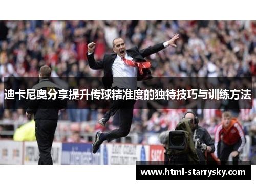 迪卡尼奥分享提升传球精准度的独特技巧与训练方法