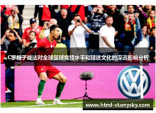 C罗帽子戏法对全球足球竞技水平和球迷文化的深远影响分析