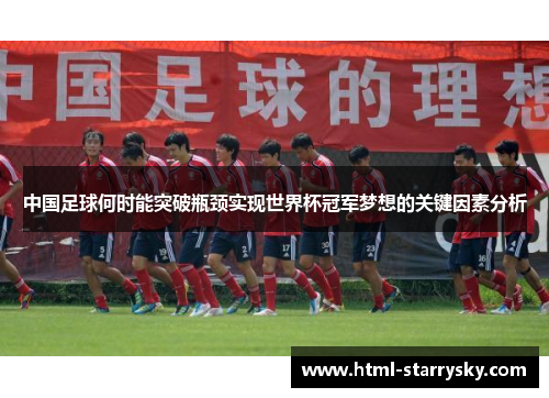 中国足球何时能突破瓶颈实现世界杯冠军梦想的关键因素分析