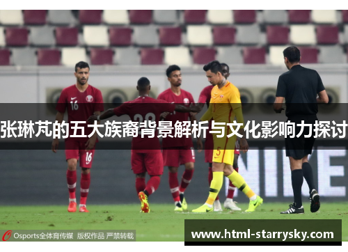 张琳芃的五大族裔背景解析与文化影响力探讨