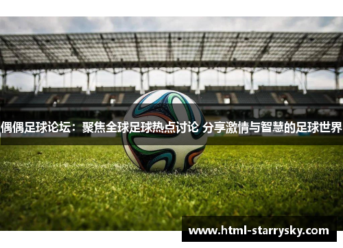 偶偶足球论坛：聚焦全球足球热点讨论 分享激情与智慧的足球世界