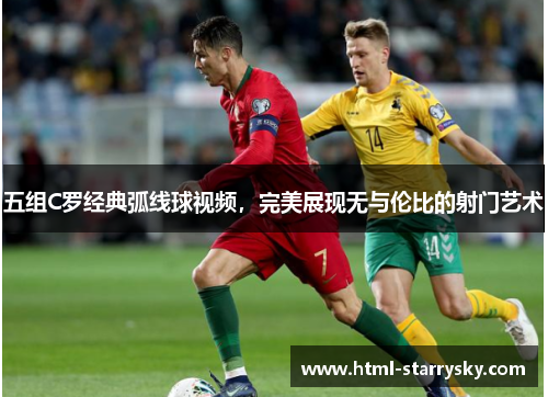 五组C罗经典弧线球视频，完美展现无与伦比的射门艺术