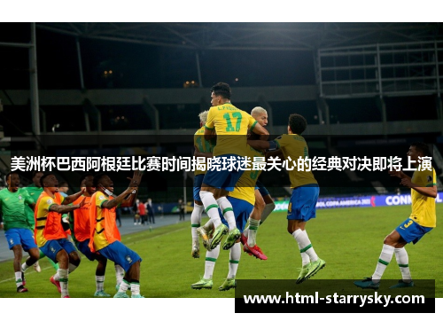 美洲杯巴西阿根廷比赛时间揭晓球迷最关心的经典对决即将上演